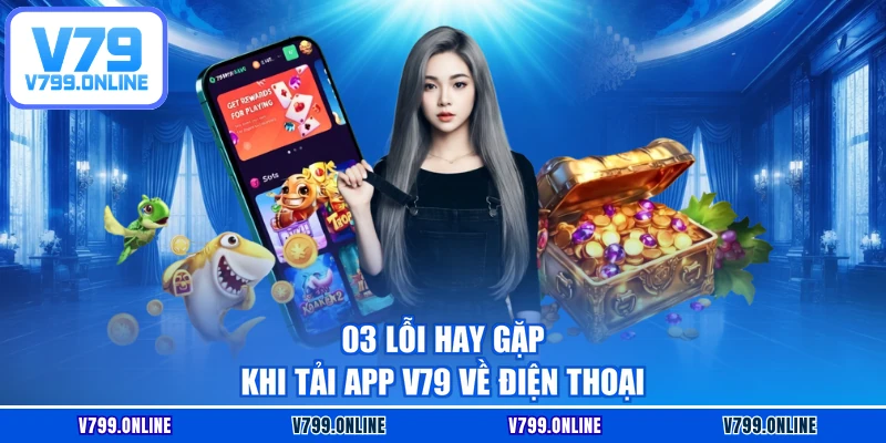 03 lỗi hay gặp khi tải app V79 về điện thoại
