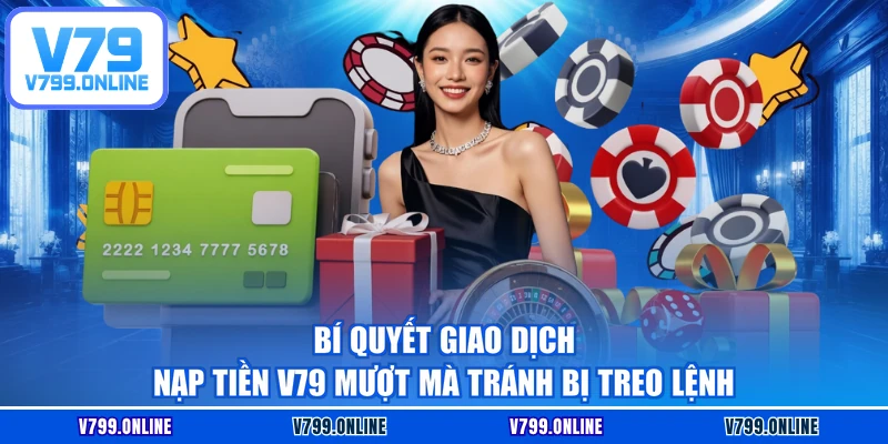 Bí quyết giao dịch nạp tiền V79 mượt mà tránh bị treo lệnh