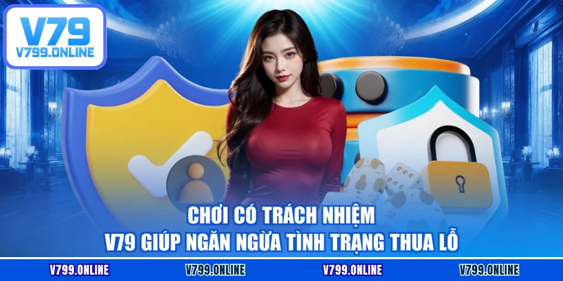 Chơi có trách nhiệm V79 giúp ngăn ngừa tình trạng thua lỗ
