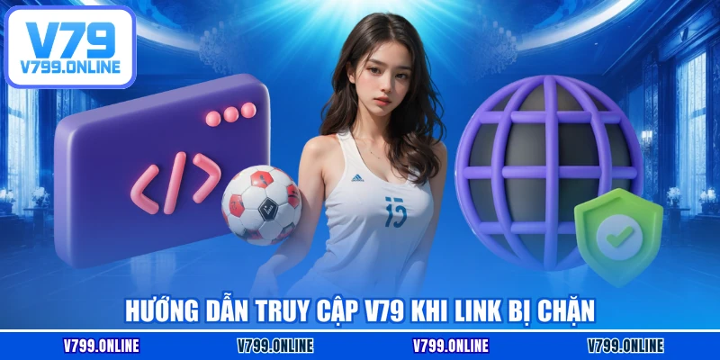 Hướng dẫn truy cập V79 khi link bị chặn