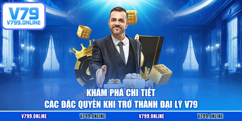 Khám phá chi tiết các đặc quyền khi trở thành đại lý V79