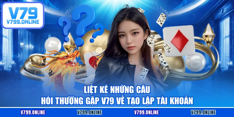 Liệt kê những câu hỏi thường gặp V79 về tạo lập tài khoản