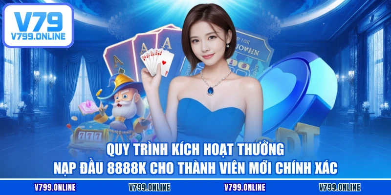 Quy trình kích hoạt thưởng nạp đầu 8888K cho thành viên mới chính xác