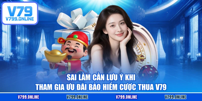 Sai lầm cần lưu ý khi tham gia ưu đãi bảo hiểm cược thua V79