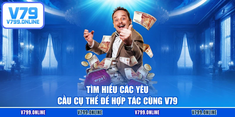 Tìm hiểu các yêu cầu cụ thể để hợp tác cùng V79