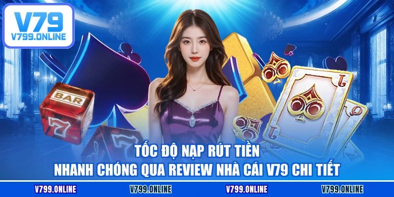 Tốc độ nạp rút tiền nhanh chóng qua review nhà cái V79 chi tiết
